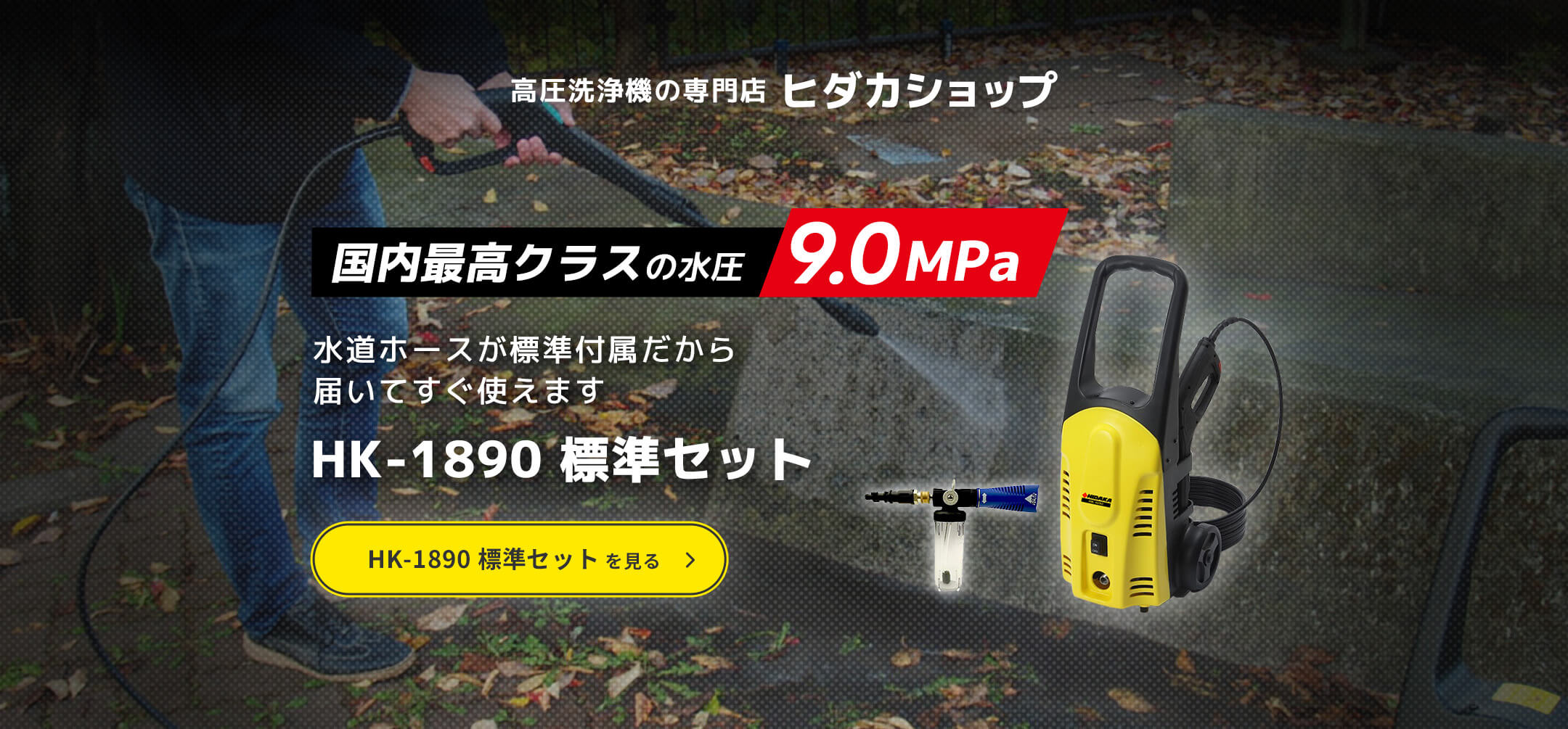 高圧洗浄機の専門店ヒダカショップ「国内最高クラスの水圧 9.0MPa」水道ホースが標準付属だから届いてすぐ使えます HK-1890 スペシャルセット。HK-1890 標準セットを見る