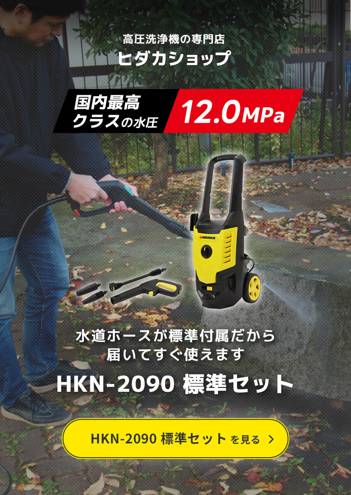 高圧洗浄機の専門店ヒダカショップ「国内最高クラスの水圧 12.0MPa」水道ホースが標準付属だから届いてすぐ使えます HKN-2090 標準セット