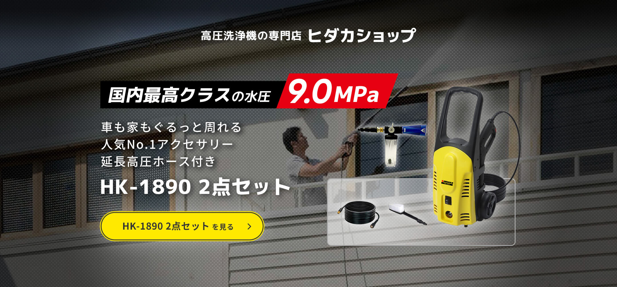 高圧洗浄機の専門店ヒダカショップ「国内最高クラスの水圧 9.0MPa」車も家もぐるっと周れる人気No.1アクセサリー 延長高圧ホース付き HK-1890 2点セット。HK-1890 2点セットを見る