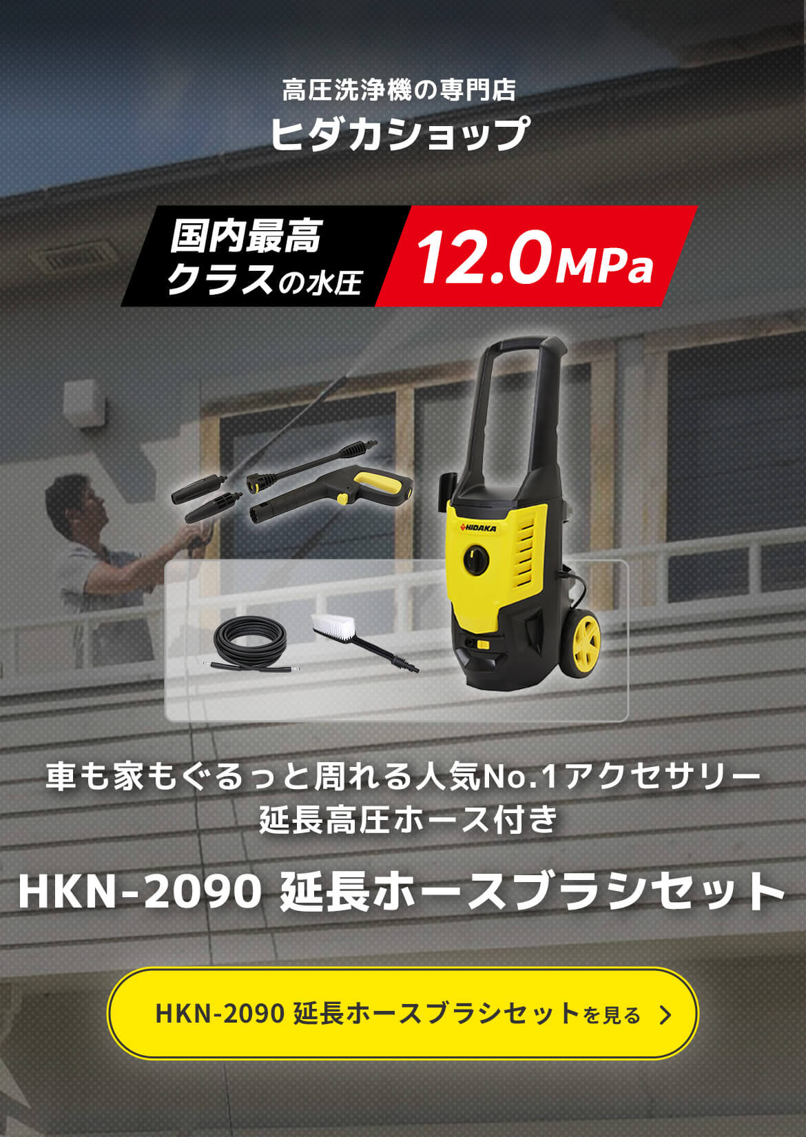 高圧洗浄機の専門店ヒダカショップ「国内最高クラスの水圧 12.0MPa」車も家もぐるっと周れる人気No.1アクセサリー 延長高圧ホース付き HKN-2090 延長ホースブラシセット