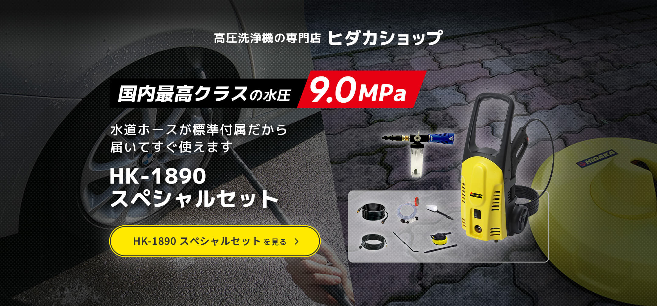 高圧洗浄機の専門店ヒダカショップ「国内最高クラスの水圧 9.0MPa」水道ホースが標準付属だから届いてすぐ使えます HK-1890 スペシャルセット。HK-1890 スペシャルセットを見る