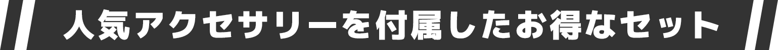 人気アクセサリーを付属したお得なセット