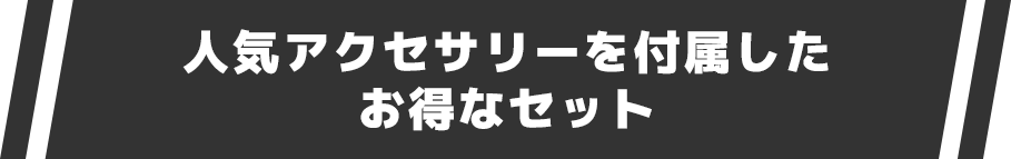 人気アクセサリーを付属したお得なセット