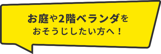 お庭や2階ベランダをおそうじしたい方へ！