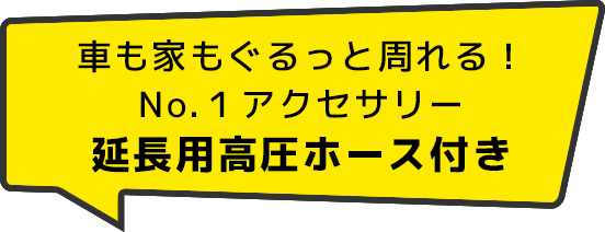 車も家もぐるっと周れる！No.１アクセサリー延長用高圧ホース付き