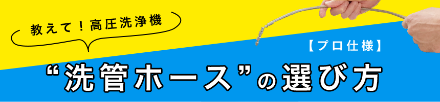 「教えて！高圧洗浄機」“洗管ホースの選び方”【プロ仕様】