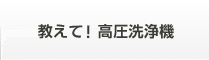 教えて！高圧洗浄機