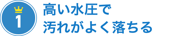 その1 高い水圧（常吐出用圧力）で汚れがよく落ちる