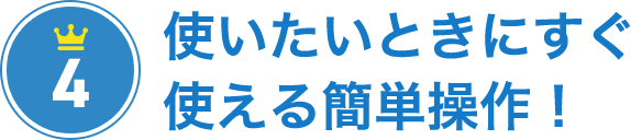 その4 使いたいときにすぐ使える簡単操作!