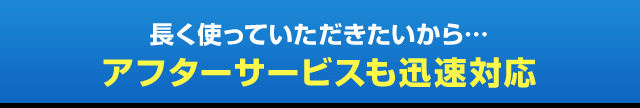 アフターサービスも迅速対応