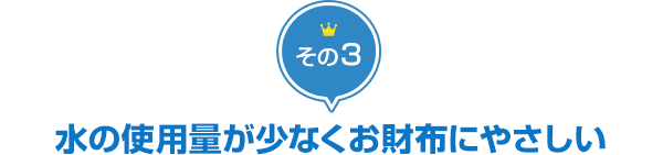 その3 水の使用量が少なくお財布にやさしい