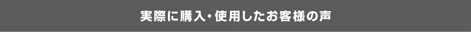 実際に購入･使用したお客様の声