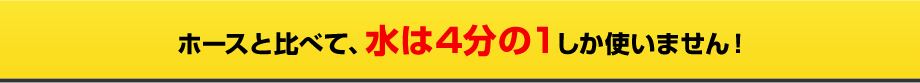 水は4分の1しか使いません！