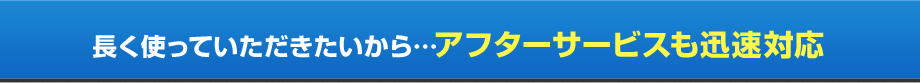 アフターサービスも迅速対応