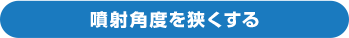 噴射角度を狭くする