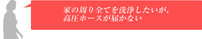 家の周り全てを洗浄したいが、高圧ホースが届かない