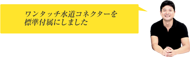 ワンタッチ水道コネクターを標準付属にしました