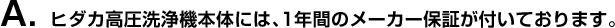 A. ヒダカ高圧洗浄機本体には、1年間のメーカー保証が付いております。