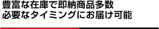 豊富な在庫で即納商品多数必要なタイミングにお届け可能