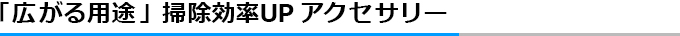 「ひろがる用途」掃除効率UPアクセサリー