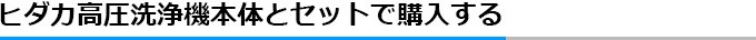 ヒダカ高圧洗浄機本体とセットで購入する