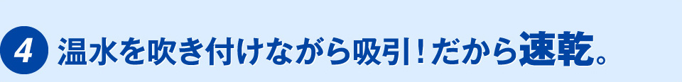 温水を吹き付けながら吸引！