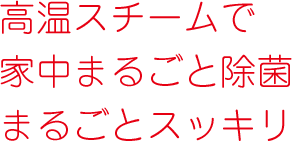 高温スチームで家中まるごと除菌まるごとスッキリ