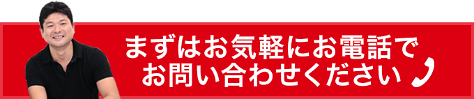 まずはお気軽にお電話でお問い合わせください