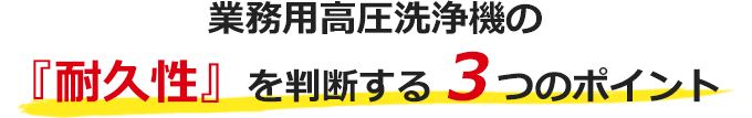 業務用高圧洗浄機の『耐久性』を判断する３つのポイント