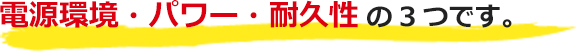 電源環境・パワー・耐久性の３つです。