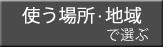 使う場所・地域で選ぶ