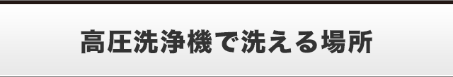 高圧洗浄機で洗える場所